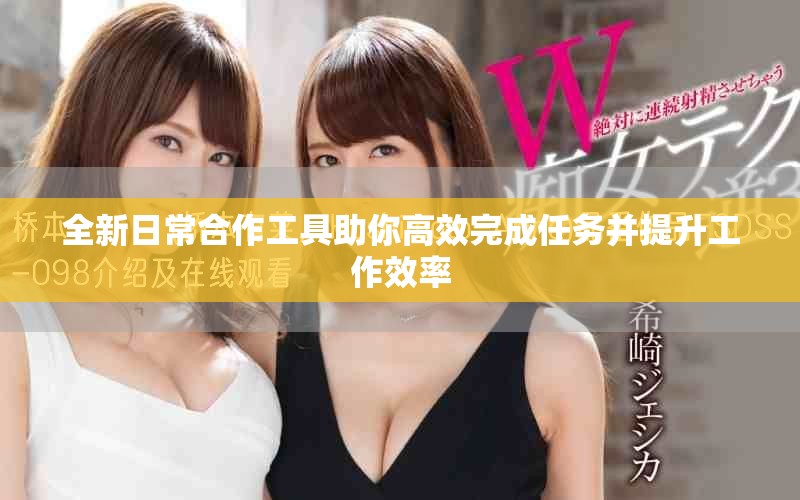 全新日常合作工具助你高效完成任务并提升工作效率
