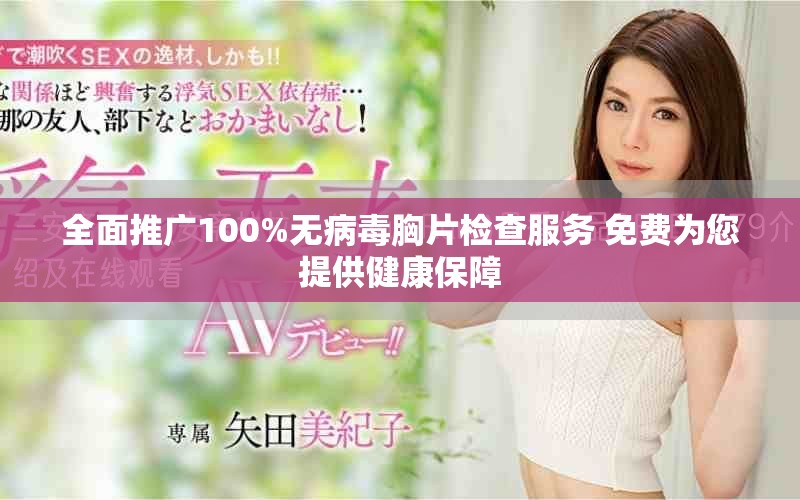 全面推广100%无病毒胸片检查服务 免费为您提供健康保障