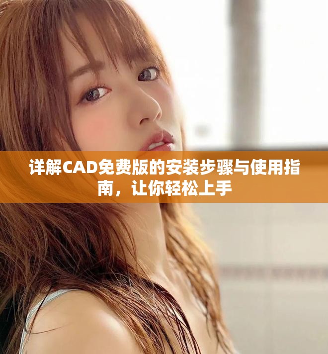 详解CAD免费版的安装步骤与使用指南，让你轻松上手