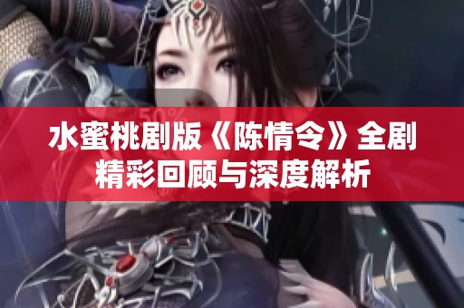 水蜜桃剧版《陈情令》全剧精彩回顾与深度解析