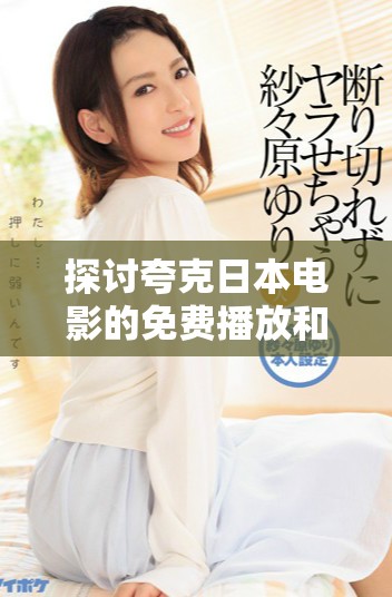 探讨夸克日本电影的免费播放和观看方式的详细指南