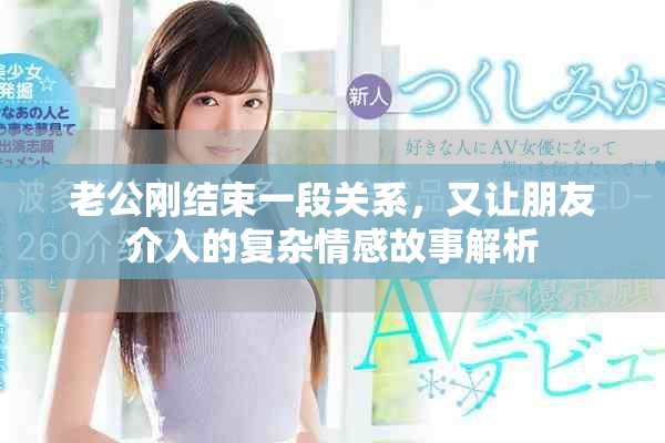 老公刚结束一段关系，又让朋友介入的复杂情感故事解析
