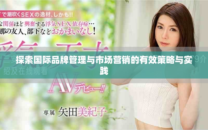 探索国际品牌管理与市场营销的有效策略与实践