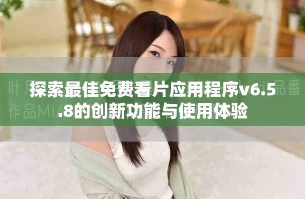 探索最佳免费看片应用程序v6.5.8的创新功能与使用体验
