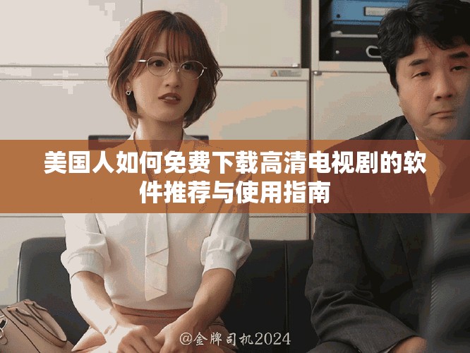 美国人如何免费下载高清电视剧的软件推荐与使用指南