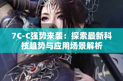7C-C强势来袭：探索最新科技趋势与应用场景解析