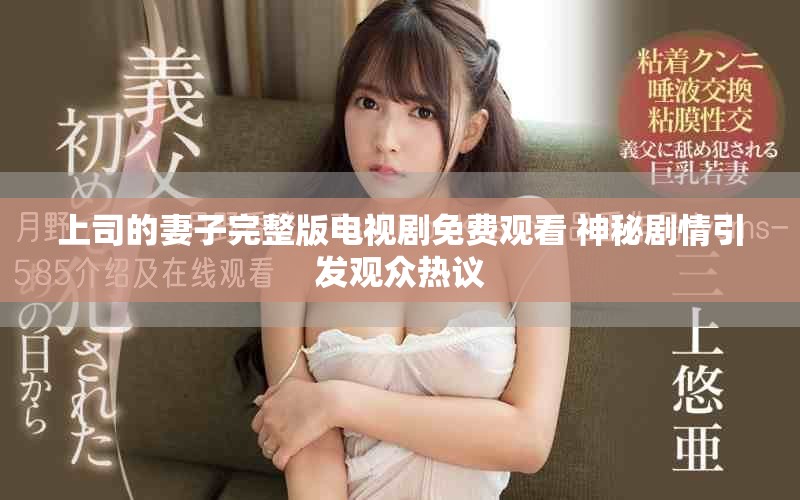 上司的妻子完整版电视剧免费观看 神秘剧情引发观众热议