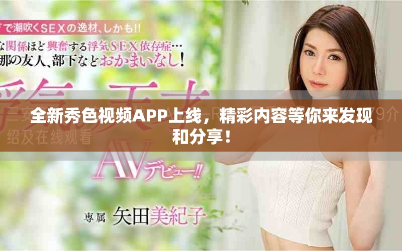 全新秀色视频APP上线，精彩内容等你来发现和分享！