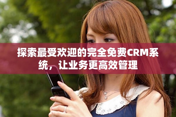 探索最受欢迎的完全免费CRM系统，让业务更高效管理