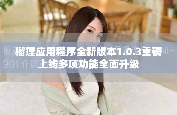 榴莲应用程序全新版本1.0.3重磅上线多项功能全面升级