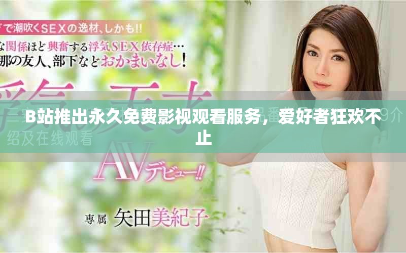 B站推出永久免费影视观看服务，爱好者狂欢不止