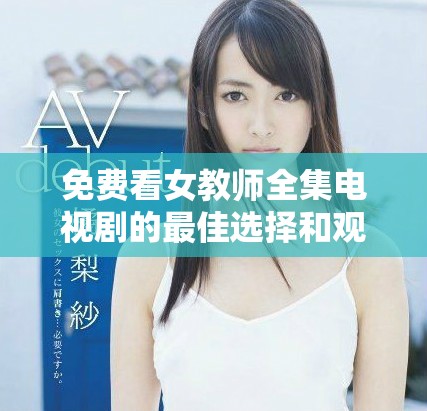 免费看女教师全集电视剧的最佳选择和观看链接分享