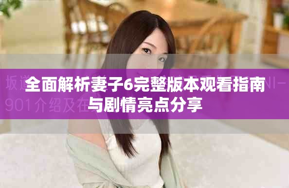 全面解析妻子6完整版本观看指南与剧情亮点分享