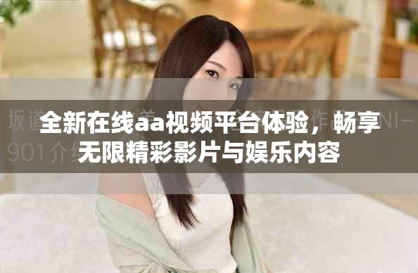 全新在线aa视频平台体验，畅享无限精彩影片与娱乐内容
