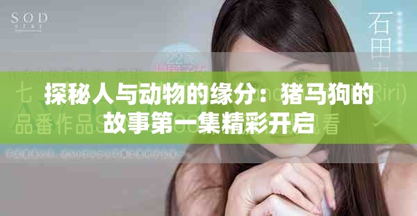 探秘人与动物的缘分：猪马狗的故事第一集精彩开启