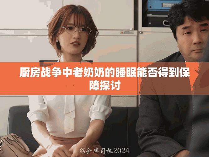 厨房战争中老奶奶的睡眠能否得到保障探讨