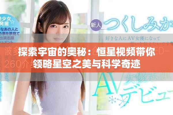 探索宇宙的奥秘：恒星视频带你领略星空之美与科学奇迹
