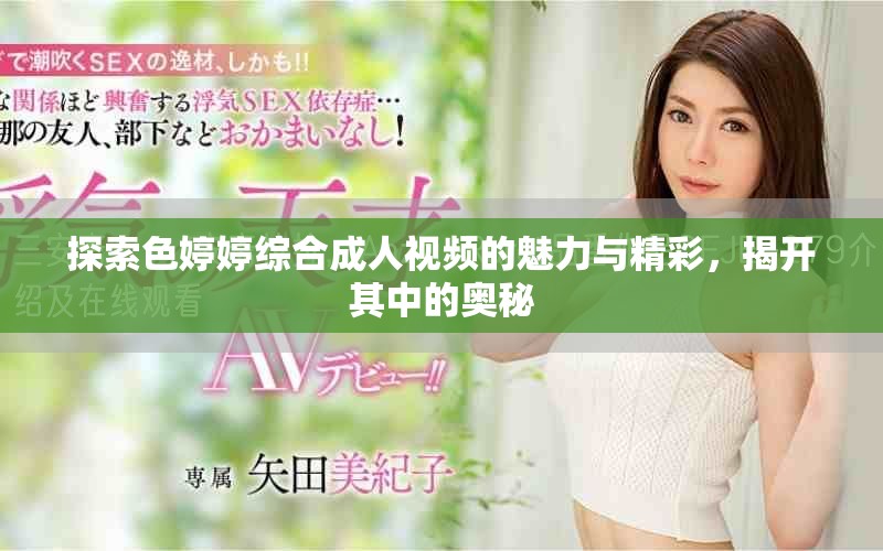 探索色婷婷综合成人视频的魅力与精彩，揭开其中的奥秘