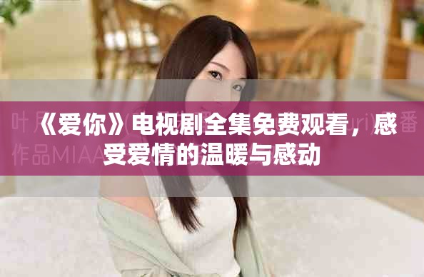 《爱你》电视剧全集免费观看，感受爱情的温暖与感动