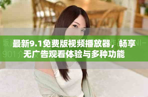 最新9.1免费版视频播放器，畅享无广告观看体验与多种功能