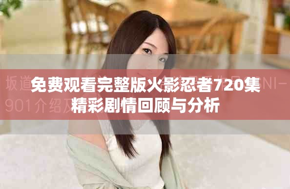 免费观看完整版火影忍者720集精彩剧情回顾与分析