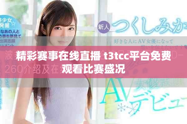 精彩赛事在线直播 t3tcc平台免费观看比赛盛况