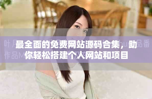 最全面的免费网站源码合集，助你轻松搭建个人网站和项目