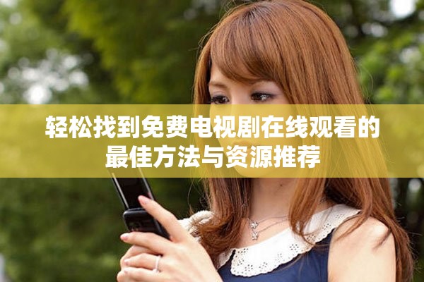 轻松找到免费电视剧在线观看的最佳方法与资源推荐