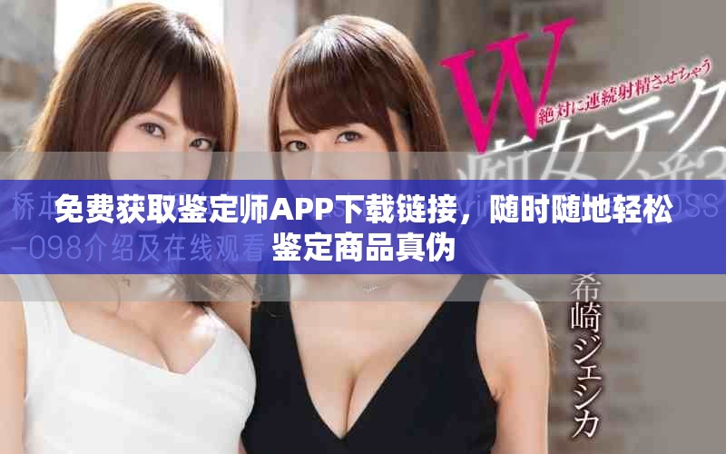 免费获取鉴定师APP下载链接，随时随地轻松鉴定商品真伪