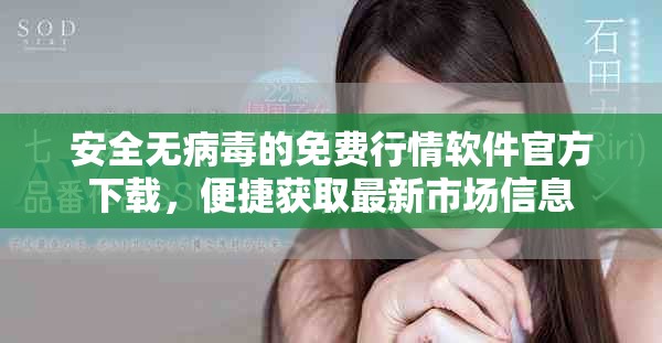 安全无病毒的免费行情软件官方下载，便捷获取最新市场信息