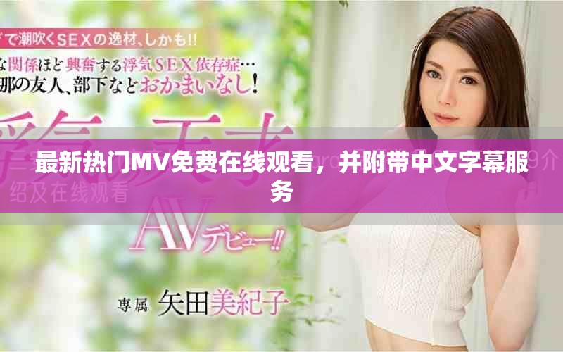 最新热门MV免费在线观看，并附带中文字幕服务