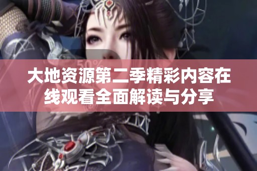 大地资源第二季精彩内容在线观看全面解读与分享
