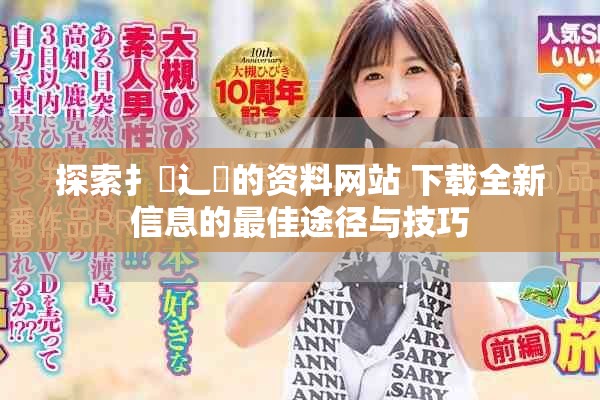 探索扌喿辶畐的资料网站 下载全新信息的最佳途径与技巧