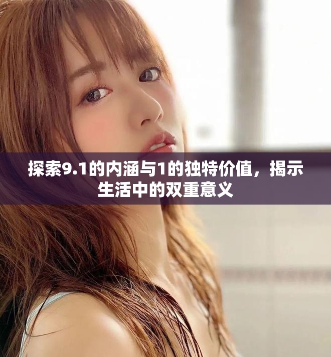 探索9.1的内涵与1的独特价值，揭示生活中的双重意义