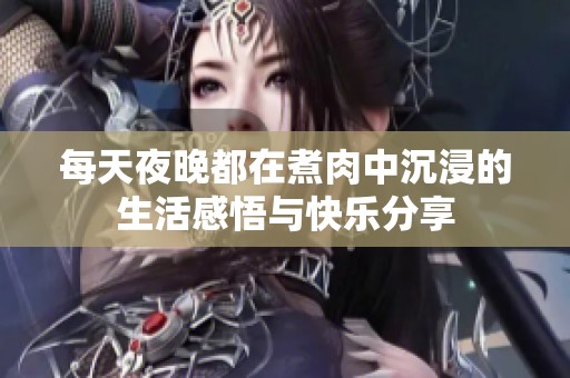 每天夜晚都在煮肉中沉浸的生活感悟与快乐分享