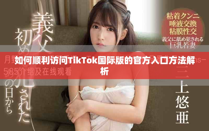 如何顺利访问TikTok国际版的官方入口方法解析