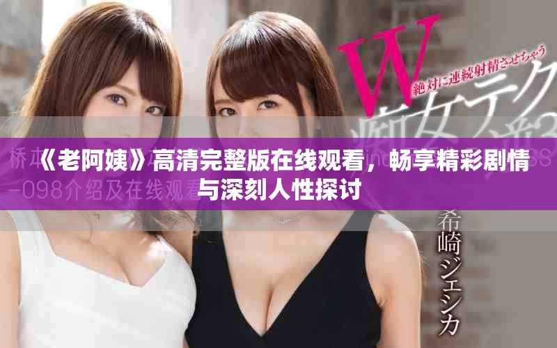 《老阿姨》高清完整版在线观看，畅享精彩剧情与深刻人性探讨