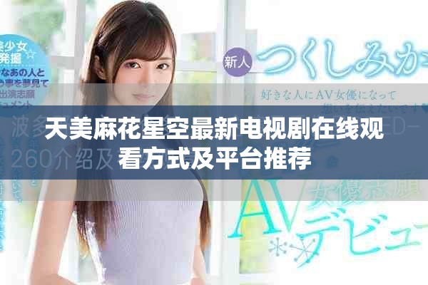 天美麻花星空最新电视剧在线观看方式及平台推荐