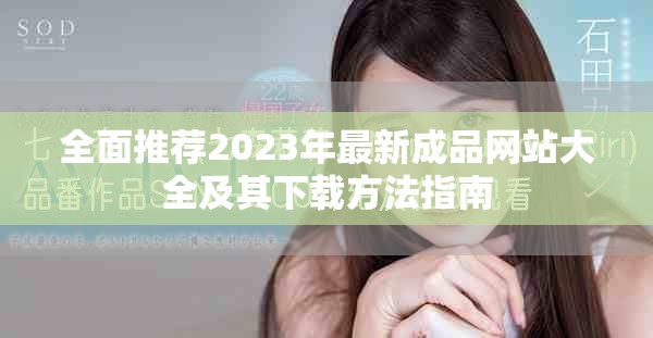 全面推荐2023年最新成品网站大全及其下载方法指南