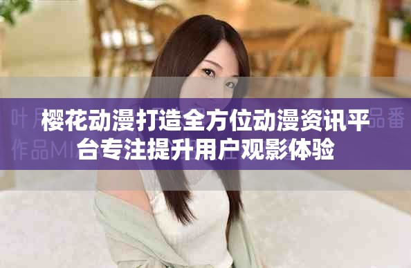 樱花动漫打造全方位动漫资讯平台专注提升用户观影体验