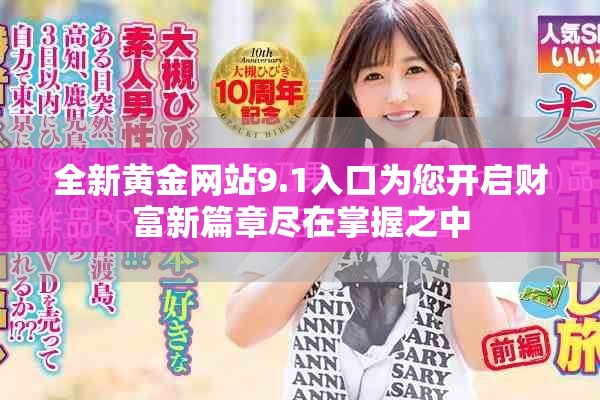 全新黄金网站9.1入口为您开启财富新篇章尽在掌握之中