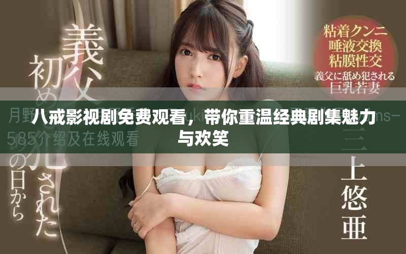 八戒影视剧免费观看，带你重温经典剧集魅力与欢笑