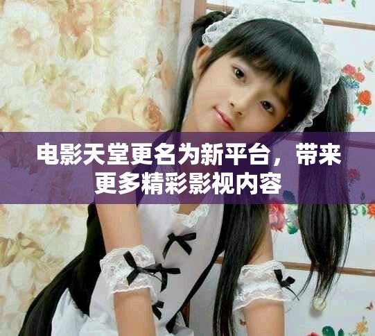电影天堂更名为新平台，带来更多精彩影视内容