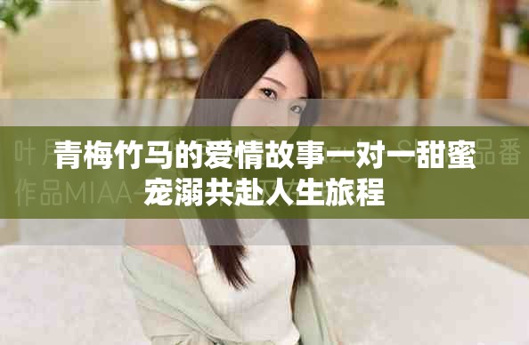 青梅竹马的爱情故事一对一甜蜜宠溺共赴人生旅程