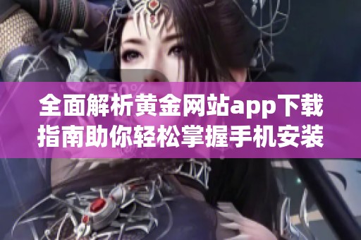 全面解析黄金网站app下载指南助你轻松掌握手机安装技巧