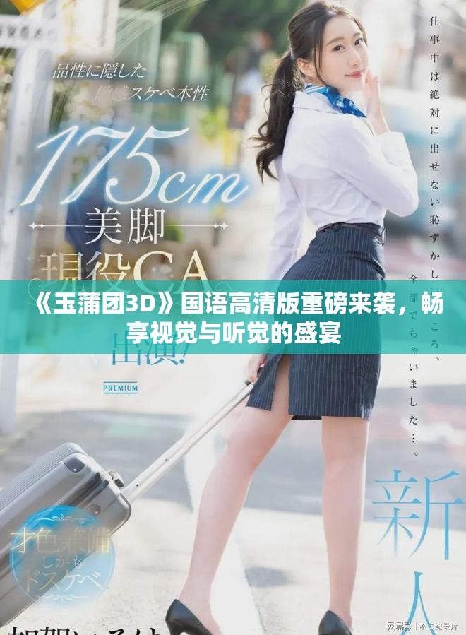 《玉蒲团3D》国语高清版重磅来袭，畅享视觉与听觉的盛宴