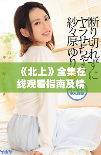《北上》全集在线观看指南及精彩剧情分析分享