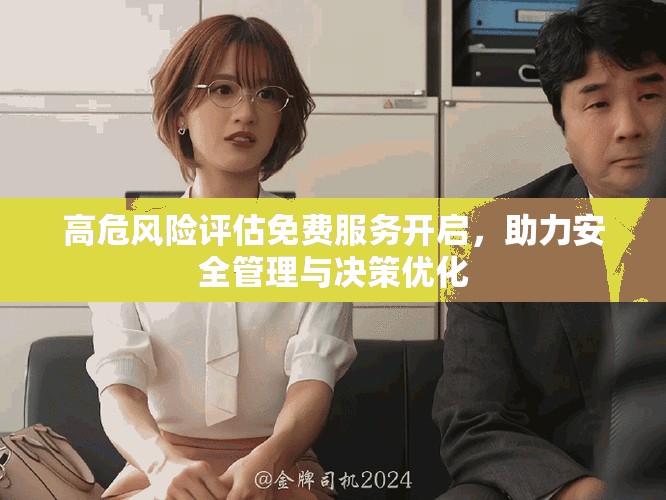 高危风险评估免费服务开启，助力安全管理与决策优化