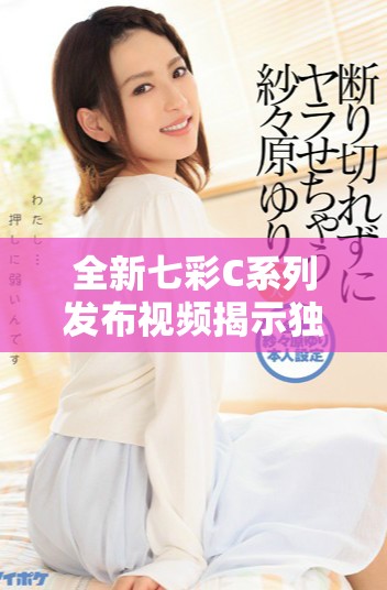 全新七彩C系列发布视频揭示独特魅力与创新科技的完美结合