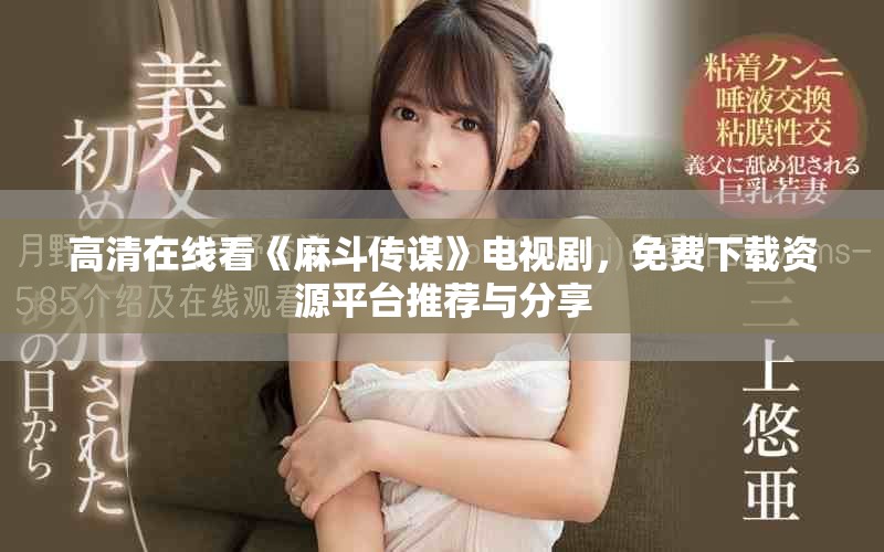 高清在线看《麻斗传谋》电视剧，免费下载资源平台推荐与分享